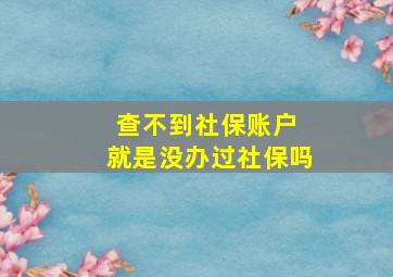 查不到社保账户 就是没办过社保吗